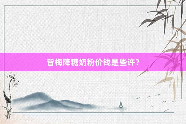皆梅降糖奶粉价钱是些许？