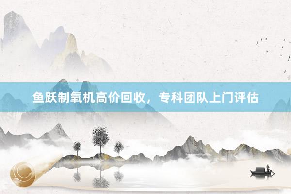 鱼跃制氧机高价回收，专科团队上门评估
